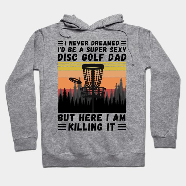 I Never Dreamed I'd Be A Super Sexy Disc Golf Dad Hoodie by JustBeSatisfied